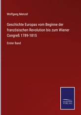Geschichte Europas vom Beginne der französischen Revolution bis zum Wiener Congreß 1789-1815