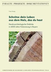 Schnitze dein Leben aus dem Holz, das du hast - Dendroarchäologische Einblicke in 6000 Jahre Holznutzung in Bayern