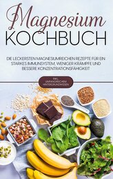 Magnesium Kochbuch: Die leckersten magnesiumreichen Rezepte für ein starkes Immunsystem, weniger Krämpfe und bessere Konzentrati
