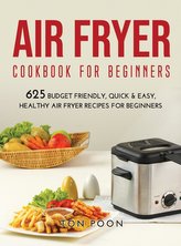 Air Fryer Cookbook for Beginners: 625 Budget Friendly, Quick & Easy, Healthy Air Fryer Recipes for Beginners