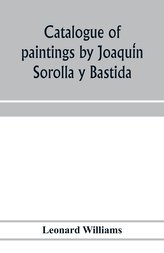 Catalogue of paintings by Joaqui´n Sorolla y Bastida, under the management of the Hispanic Society of America, February 14 to Ma