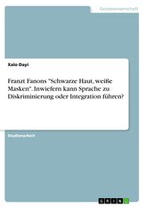 Franzt Fanons "Schwarze Haut, weiße Masken". Inwiefern kann Sprache zu Diskriminierung oder Integration führen?