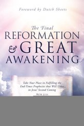 The Final Reformation and Great Awakening: Take Your Place in Fulfilling the End-Times Prophecies that Will Usher in Jesus' Seco