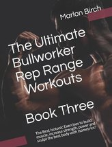 The Ultimate Bullworker Rep Range Workouts Book Three: The Best Isotonic Exercises to build muscle, increase strength, power and