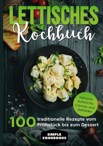 Lettisches Kochbuch: 100 traditionelle Rezepte vom Frühstück bis zum Dessert - Inklusive Aufstriche, Cremes und Getränke