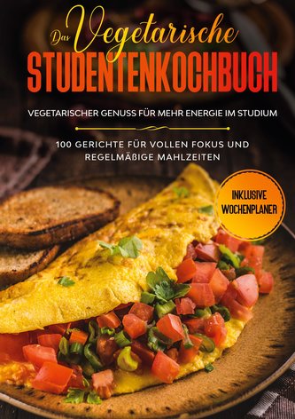 Das vegetarische Studentenkochbuch - vegetarischer Genuss für mehr Energie im Studium: 100 Gerichte für vollen Fokus und regelmä