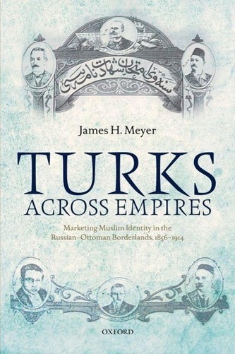 Turks Across Empires: Marketing Muslim Identity in the Russian-Ottoman Borderlands, 1856-1914