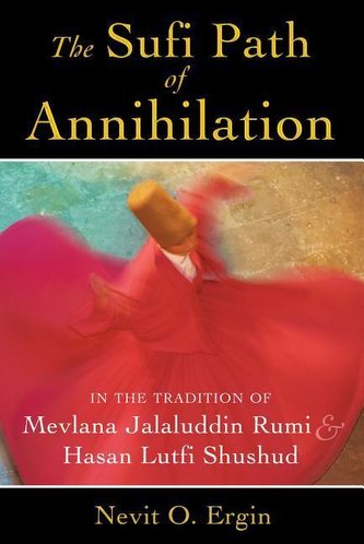The Sufi Path of Annihilation: In the Tradition of Mevlana Jalaluddin Rumi and Hasan Lutfi Shushud