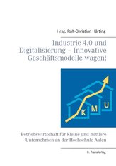 Industrie 4.0 und Digitalisierung - Innovative Geschäftsmodelle wagen!