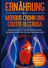 Ernährung bei Morbus Crohn und Colitis Ulcerosa: Der Ratgeber mit 100 bekömmlichen & leckeren Rezepten für jede Tagesmahlzeit -