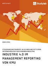 Industrie 4.0 im Management Reporting von KMU. Steuerungsinstrumente in kleinen und mittleren Unternehmen der Maschinenbauindust