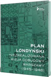 Plan londyński Niezrealizowana wizja odbudowy Warszawy 1945-1946