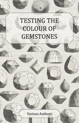 Testing the Colour of Gemstones - A Collection of Historical Articles on the Dichroscope, Filters, Lenses and Other Aspects of G