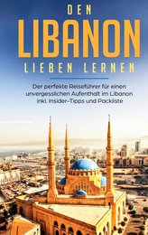 Den Libanon lieben lernen: Der perfekte Reiseführer für einen unvergesslichen Aufenthalt im Libanon inkl. Insider-Tipps und Pack