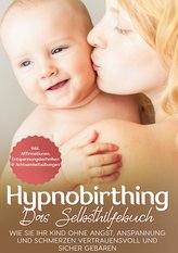 Hypnobirthing - Das Selbsthilfebuch: Wie Sie Ihr Kind ohne Angst, Anspannung und Schmerzen vertrauensvoll und sicher gebären | i