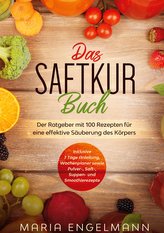 Das Saftkur Buch: Der Ratgeber mit 100 Rezepten für eine effektive Säuberung des Körpers - Inklusive 7 Tage Anleitung, Wochenpla