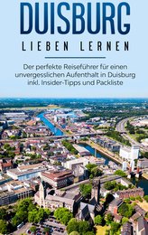 Duisburg lieben lernen: Der perfekte Reiseführer für einen unvergesslichen Aufenthalt in Duisburg inkl. Insider-Tipps und Packli