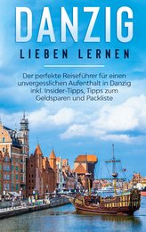 Danzig lieben lernen: Der perfekte Reiseführer für einen unvergesslichen Aufenthalt in Danzig inkl. Insider-Tipps, Tipps zum Gel
