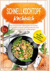 Schnellkochtopf Kochbuch: Die leckersten Rezepte für Ihren Schnellkochtopf zeitsparend und nährstoffreich zubereiten - inkl. veg