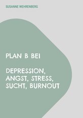 Plan B bei Depression, Angst, Stress, Sucht, Burnout
