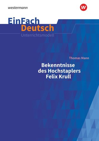 Bekenntnisse des Hochstaplers Felix Krull: Gymnasiale Oberstufe. EinFach Deutsch Unterrichtsmodelle