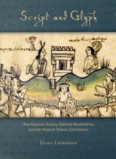  Script and Glyph - Pre-Hispanic History, Colonial Bookmaking, and the Historia Tolteca-Chichimeca