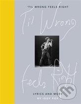 Til Wrong Feels Right: Lyrics & Pictures of Iggy Pop