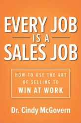  Every Job is a Sales Job: How to Use the Art of Selling to Win at Work