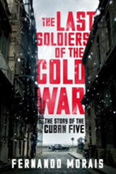  Last Soldiers of the Cold War: The Story of the Cuban Five