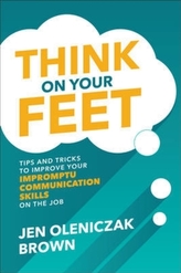  Think on Your Feet: Tips and Tricks to Improve Your  Impromptu Communication Skills on the Job