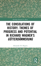 The Consolations of History: Themes of Progress and Potential in Richard Wagner\'s Gotterdammerung