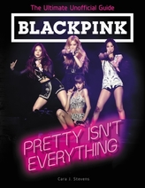  BLACKPINK: Pretty Isn\'t Everything (The Ultimate Unofficial Guide)