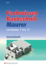 Fachwissen Bautechnik, Maurer, Lernfelder 7 bis 17, Arbeitsheft