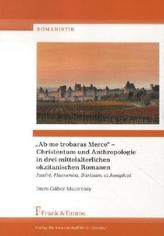 'Ab me trobaras Merce' Christentum und Anthropologie in drei mittelalterlichen okzitanischen Romanen.