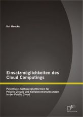 Einsatzmöglichkeiten des Cloud Computings: Potentiale, Softwareplattformen für Private Clouds und Kollaborationslösungen in der 