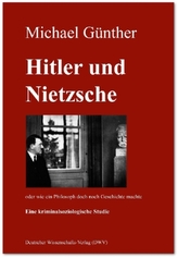 Hitler und Nietzsche. Oder wie ein Philosoph doch noch Geschichte machte