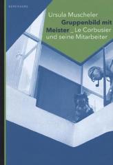 Gruppenbild mit Meister - Le Corbusier und seine Mitarbeiter