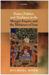 Power, Politics, and Tradition in the Mongol Empire and the Ilkhanate of Iran