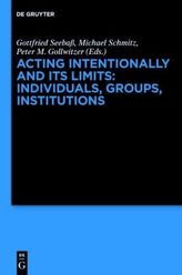 Acting Intentionally and Its Limits: Individuals, Groups, Institutions