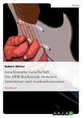 Geschlossene Gesellschaft. Die DDR-Rockmusik zwischen Linientreue und Nonkonformismus