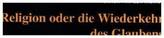Religion oder die Wiederkehr des Glaubens