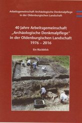 40 Jahre Arbeitsgemeinschaft 'Archäologische Denkmalpflege' in der Oldenburgischen Landschaft 1976-2016