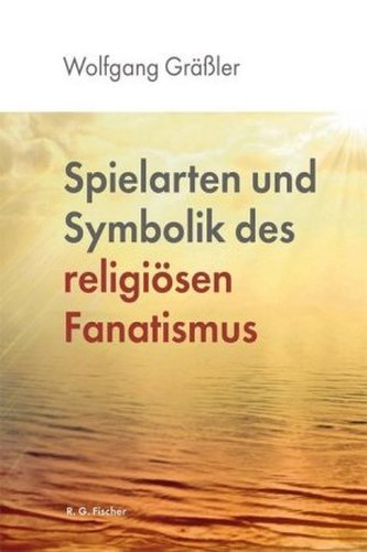 Spielarten und Symbolik des religiösen Fanatismus Spielarten und Symbolik des religiösen Fanatismus