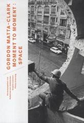 Gordon Matta-Clark. Moment to Moment: Space