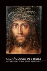 Archäologie des Heils - Das Christusbild im 15. und 16. Jahrhundert