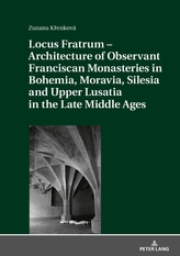  Locus Fratrum - Architecture of Observant Franciscan Monasteries in Bohemia, Moravia, Silesia and Upper Lusatia in the L