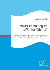 Azubi-Recruiting im War for Talents. Herausforderungen und Lösungsansätze für mittelständische Unternehmen