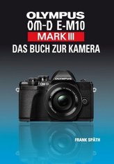 OLYMPUS OM-D E-M10 Mark III - Das Buch zur Kamera