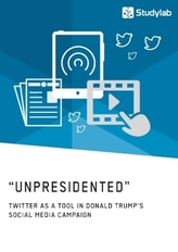 Unpresidented - Twitter as a Tool in Donald Trump's Social Media Campaign