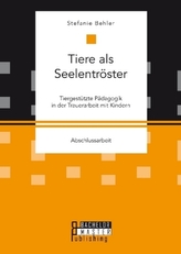 Tiere als Seelentröster. Tiergestützte Pädagogik in der Trauerarbeit mit Kindern